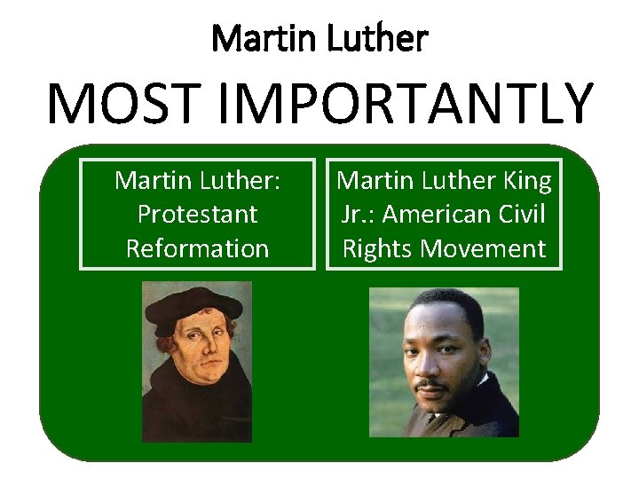 Martin Luther MOST IMPORTANTLY Martin Luther: Protestant Reformation Martin Luther King Jr. : American