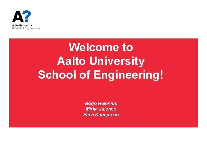 Welcome to Aalto University School of Engineering! Börje Helenius Mirka Jalonen Päivi Kauppinen 