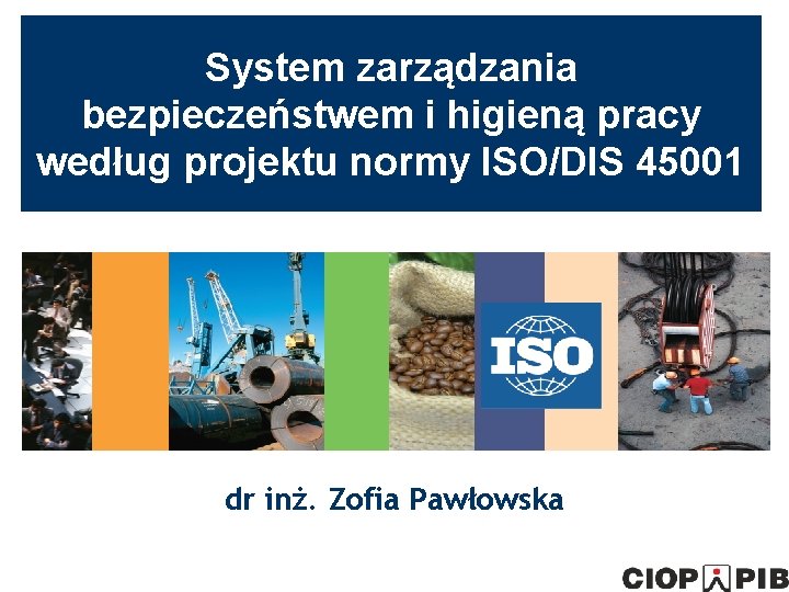 System zarządzania bezpieczeństwem i higieną pracy według projektu normy ISO/DIS 45001 dr inż. Zofia