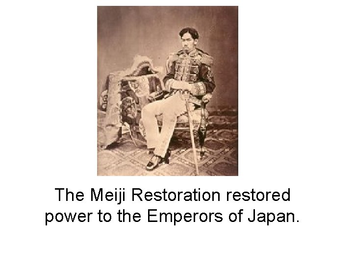 The Meiji Restoration restored power to the Emperors of Japan. 