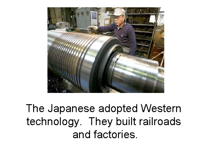 The Japanese adopted Western technology. They built railroads and factories. 