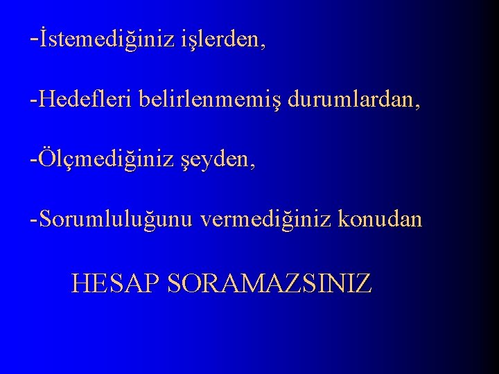 -İstemediğiniz işlerden, -Hedefleri belirlenmemiş durumlardan, -Ölçmediğiniz şeyden, -Sorumluluğunu vermediğiniz konudan HESAP SORAMAZSINIZ 