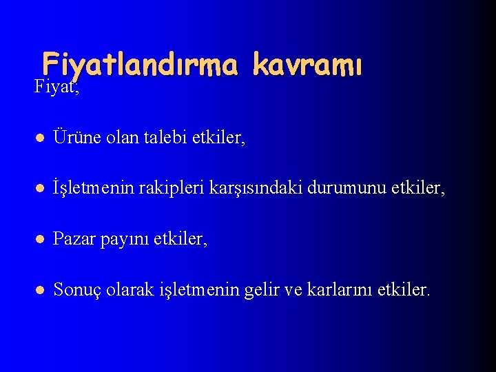 Fiyatlandırma kavramı Fiyat; l Ürüne olan talebi etkiler, l İşletmenin rakipleri karşısındaki durumunu etkiler,