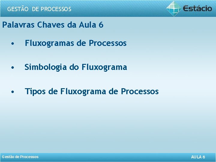 GESTÃO DE PROCESSOS Palavras Chaves da Aula 6 • Fluxogramas de Processos • Simbologia