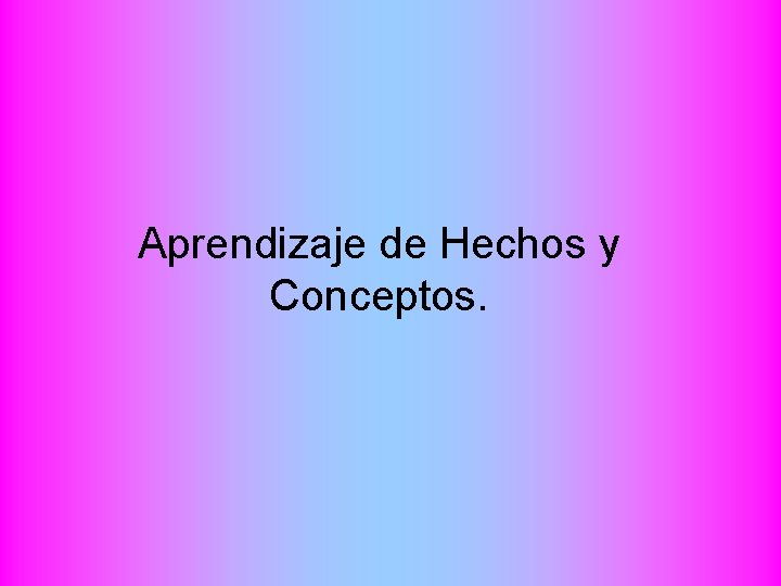 Aprendizaje de Hechos y Conceptos. 
