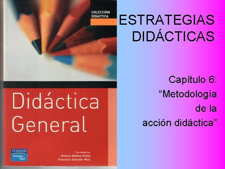 ESTRATEGIAS DIDÁCTICAS Capítulo 6: “Metodología de la acción didáctica” 