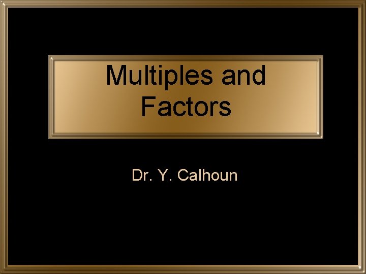 Multiples and Factors Dr. Y. Calhoun 