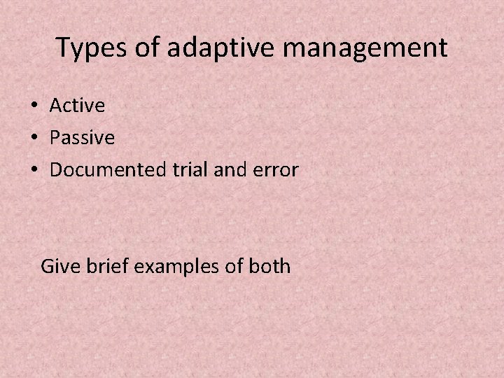 Types of adaptive management • Active • Passive • Documented trial and error Give