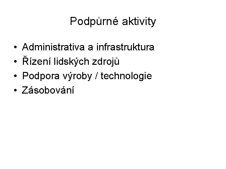 Podpůrné aktivity • • Administrativa a infrastruktura Řízení lidských zdrojů Podpora výroby / technologie