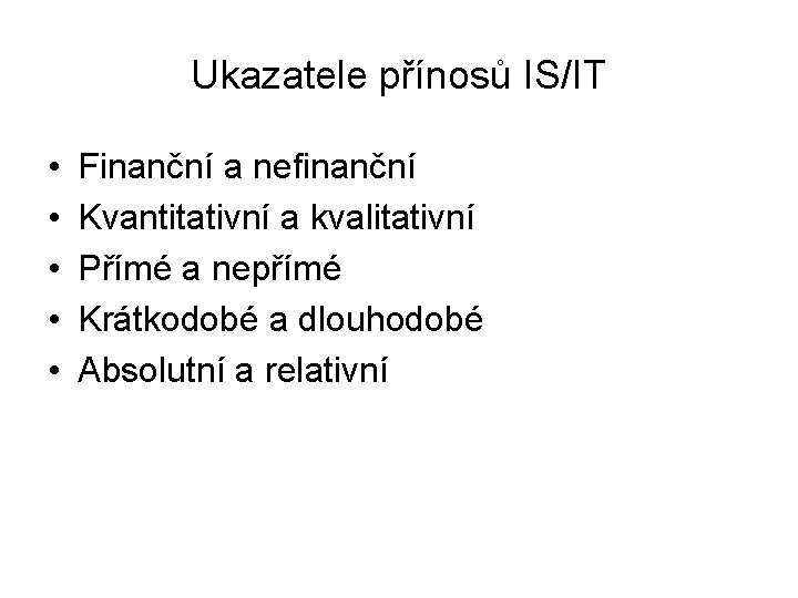 Ukazatele přínosů IS/IT • • • Finanční a nefinanční Kvantitativní a kvalitativní Přímé a