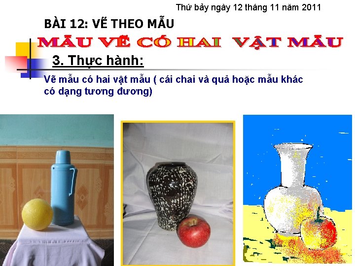 Thứ bảy ngày 12 tháng 11 năm 2011 BÀI 12: VẼ THEO MẪU 3.