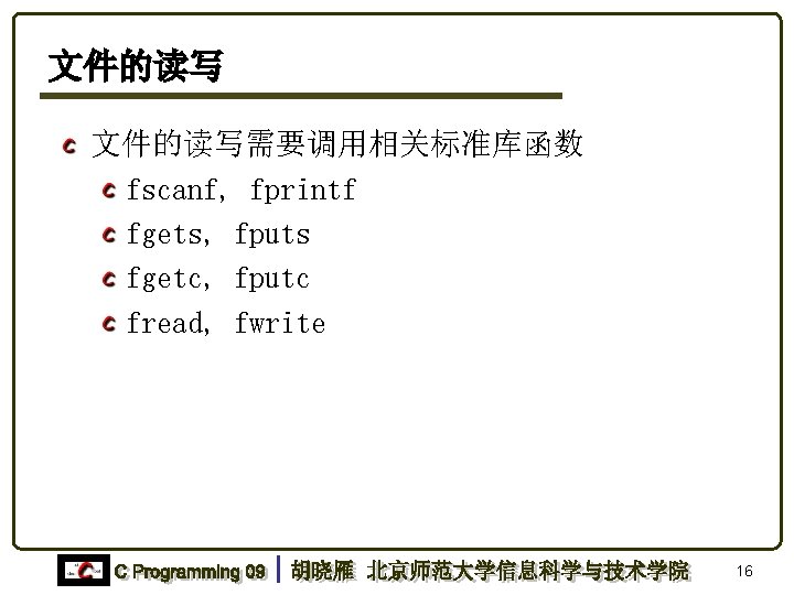 文件的读写需要调用相关标准库函数 fscanf, fprintf fgets, fputs fgetc, fputc fread, fwrite 16 