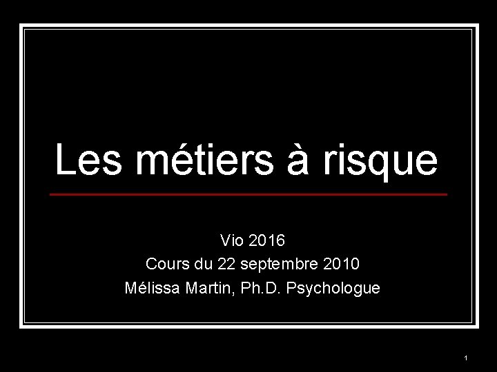 Les métiers à risque Vio 2016 Cours du 22 septembre 2010 Mélissa Martin, Ph.