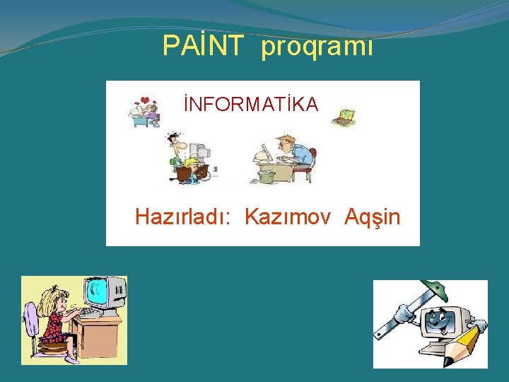 PAİNT proqramı İNFORMATİKA Hazırladı: Kazımov Aqşin PAİNT proqramı İNFORMATİKA Hazırladı: Kazımov Aqşin