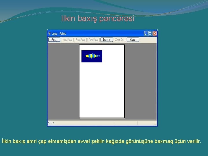 Ilkin baxış pəncərəsi İlkin baxış əmri çap etməmişdən əvvəl şəklin kağızda görünüşünə baxmaq üçün Ilkin baxış pəncərəsi İlkin baxış əmri çap etməmişdən əvvəl şəklin kağızda görünüşünə baxmaq üçün