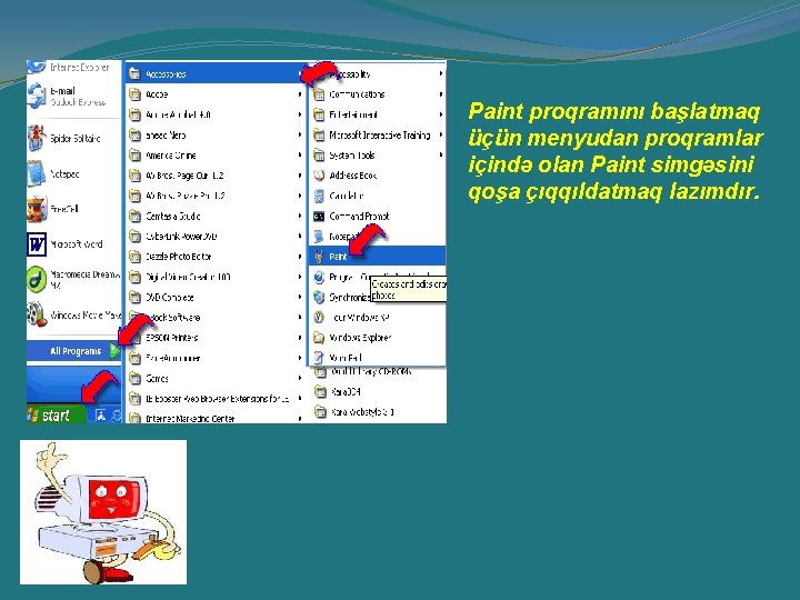 Paint proqramını başlatmaq üçün menyudan proqramlar içində olan Paint simgəsini qoşa çıqqıldatmaq lazımdır. Paint proqramını başlatmaq üçün menyudan proqramlar içində olan Paint simgəsini qoşa çıqqıldatmaq lazımdır.
