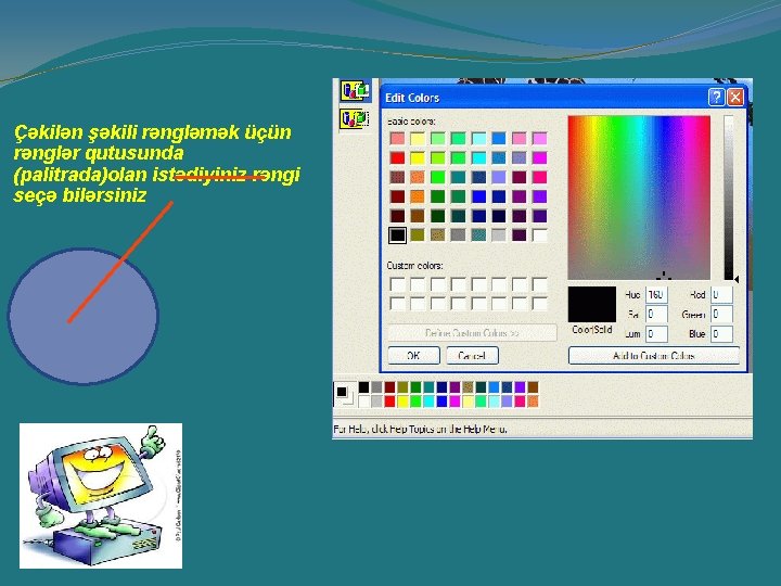 Çəkilən şəkili rəngləmək üçün rənglər qutusunda (palitrada)olan istədiyiniz rəngi seçə bilərsiniz Çəkilən şəkili rəngləmək üçün rənglər qutusunda (palitrada)olan istədiyiniz rəngi seçə bilərsiniz