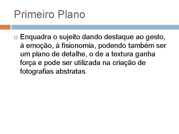Primeiro Plano Enquadra o sujeito dando destaque ao gesto, à emoção, à fisionomia, podendo
