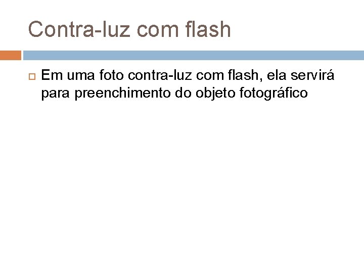 Contra-luz com flash Em uma foto contra-luz com flash, ela servirá para preenchimento do