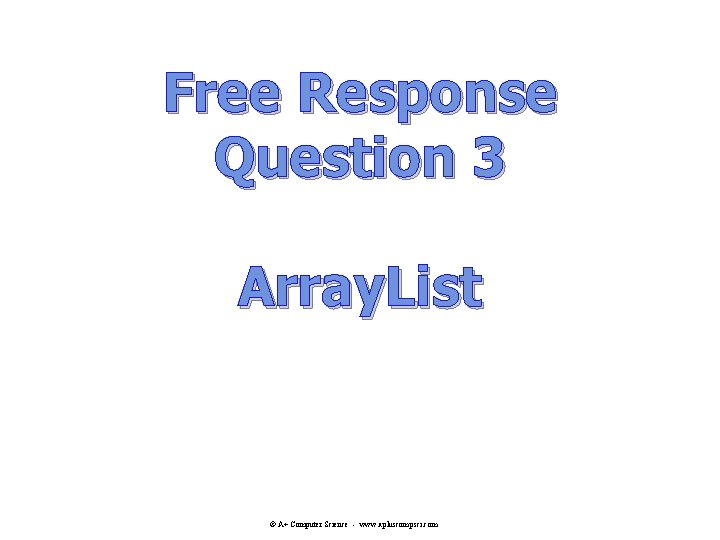 Free Response Question 3 Array. List © A+ Computer Science - www. apluscompsci. com Free Response Question 3 Array. List © A+ Computer Science - www. apluscompsci. com