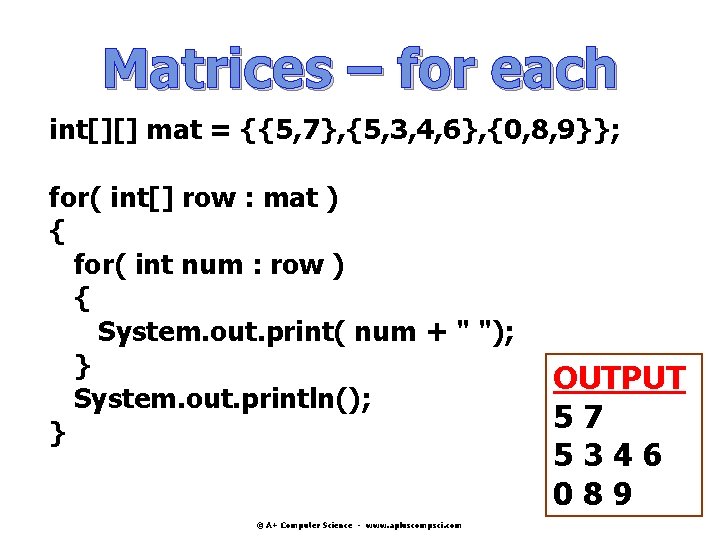 Matrices – for each int[][] mat = {{5, 7}, {5, 3, 4, 6}, {0,