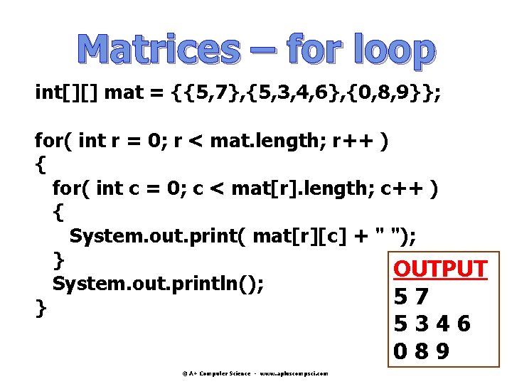 Matrices – for loop int[][] mat = {{5, 7}, {5, 3, 4, 6}, {0,