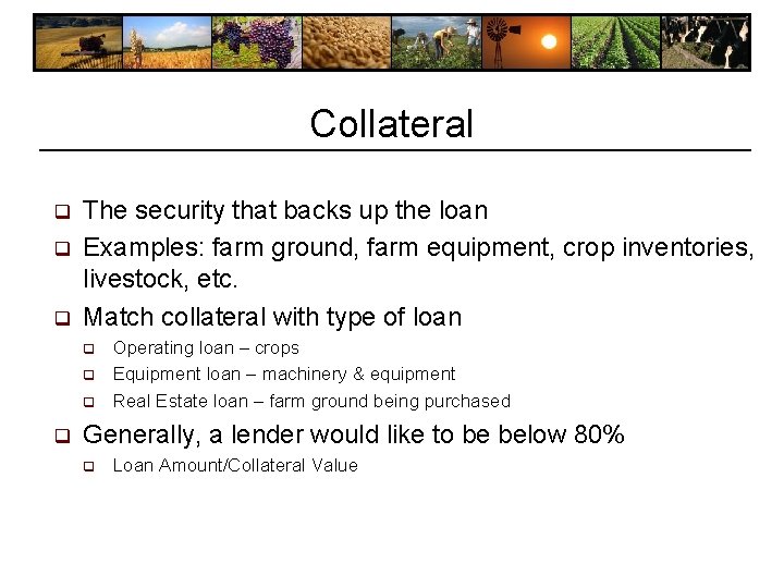 Collateral q q q The security that backs up the loan Examples: farm ground, Collateral q q q The security that backs up the loan Examples: farm ground,