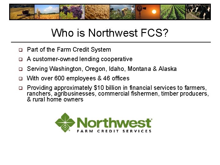 Who is Northwest FCS? q Part of the Farm Credit System q A customer-owned Who is Northwest FCS? q Part of the Farm Credit System q A customer-owned