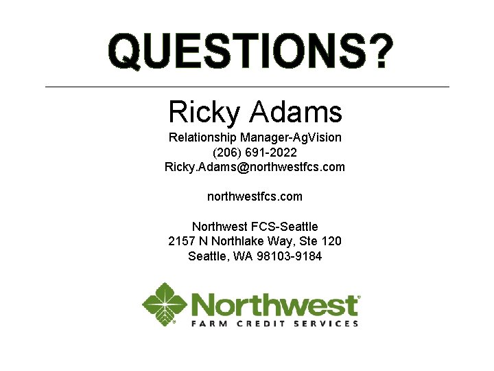 Ricky Adams Relationship Manager-Ag. Vision (206) 691 -2022 Ricky. Adams@northwestfcs. com Northwest FCS-Seattle 2157 Ricky Adams Relationship Manager-Ag. Vision (206) 691 -2022 Ricky. Adams@northwestfcs. com Northwest FCS-Seattle 2157