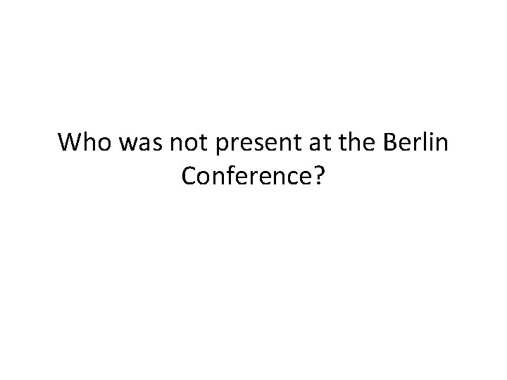 Who was not present at the Berlin Conference? 