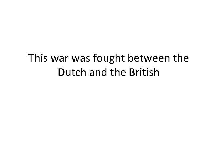 This war was fought between the Dutch and the British 