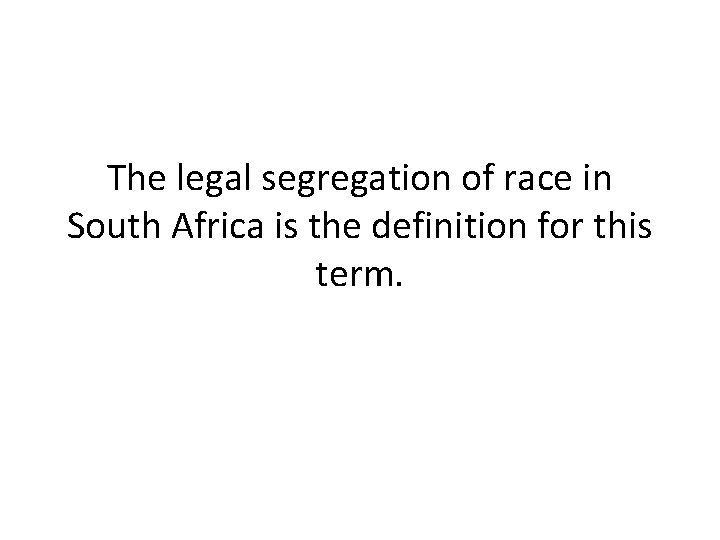The legal segregation of race in South Africa is the definition for this term.