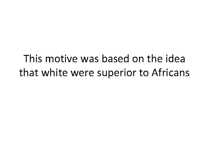 This motive was based on the idea that white were superior to Africans 