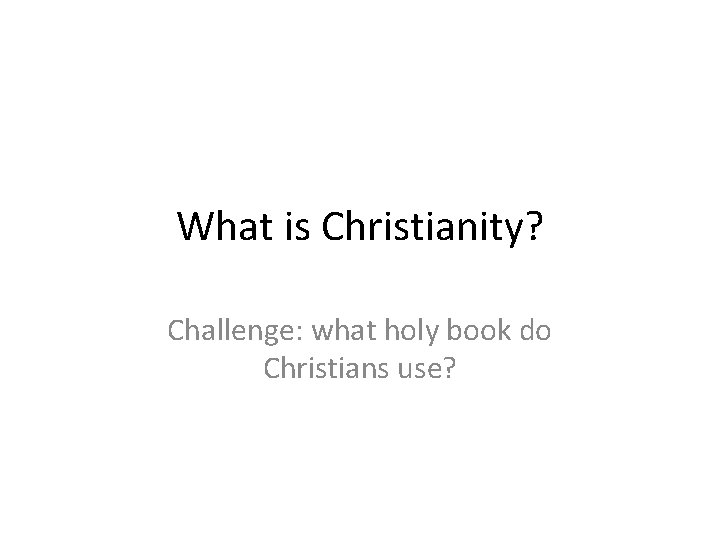 What is Christianity? Challenge: what holy book do Christians use? 