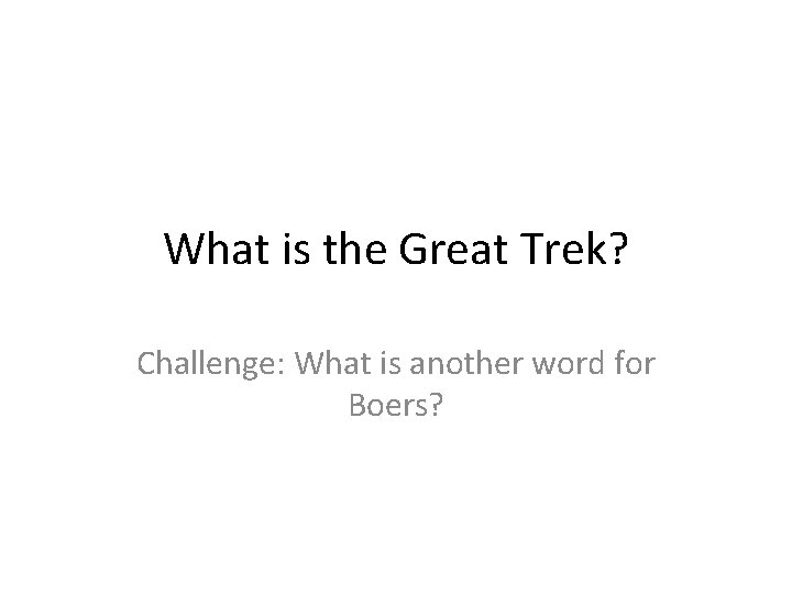 What is the Great Trek? Challenge: What is another word for Boers? 