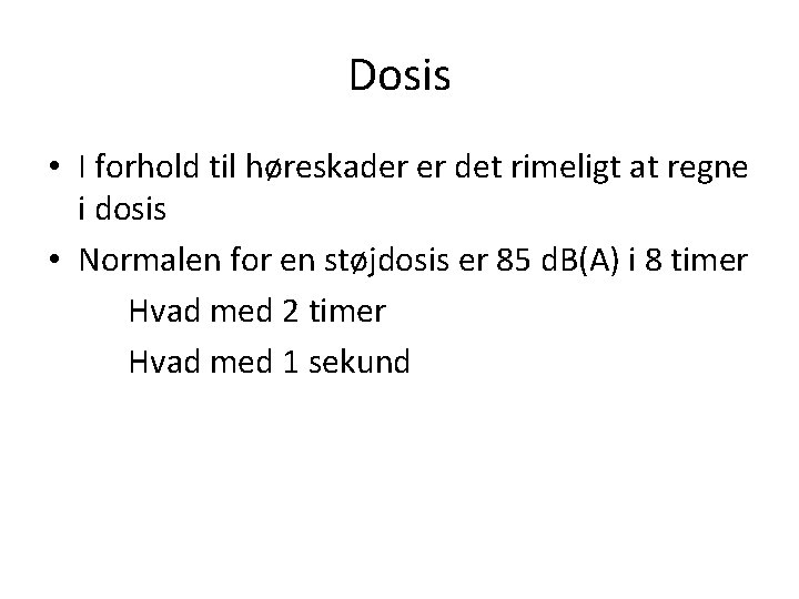 Dosis • I forhold til høreskader er det rimeligt at regne i dosis •