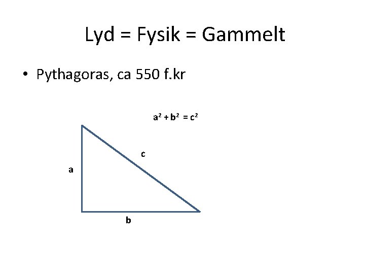 Lyd = Fysik = Gammelt • Pythagoras, ca 550 f. kr a 2 +