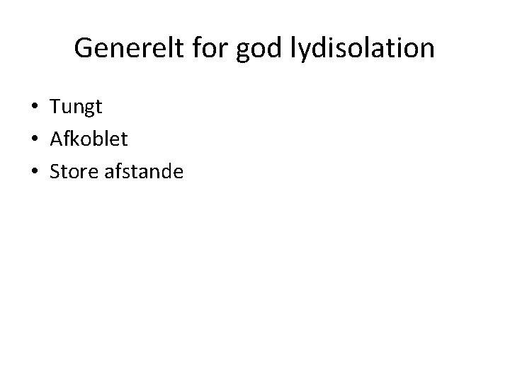 Generelt for god lydisolation • Tungt • Afkoblet • Store afstande 