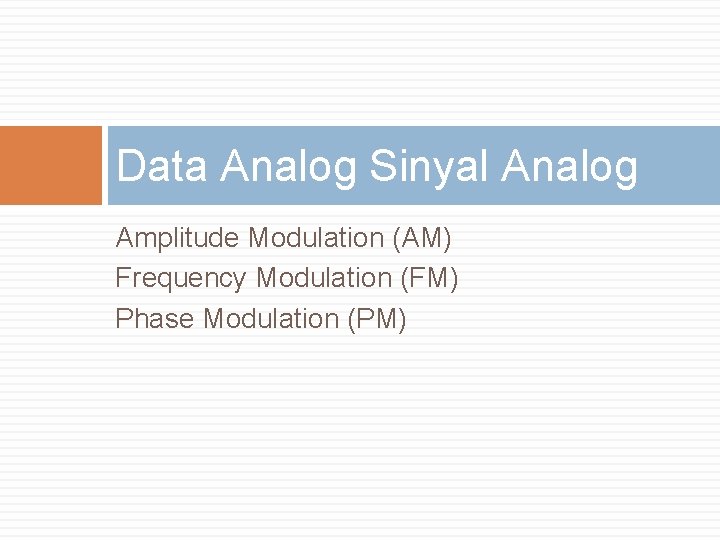 Data Analog Sinyal Analog Amplitude Modulation (AM) Frequency Modulation (FM) Phase Modulation (PM) 