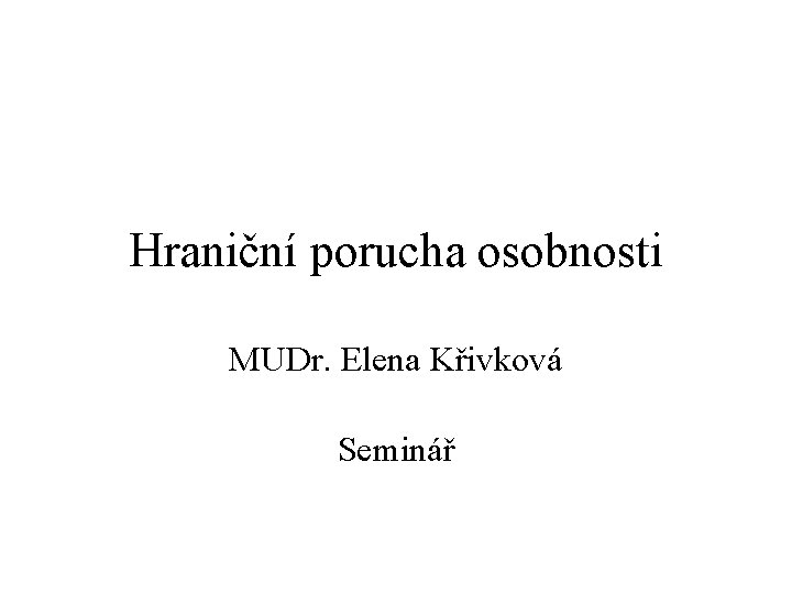 Hraniční porucha osobnosti MUDr. Elena Křivková Seminář 