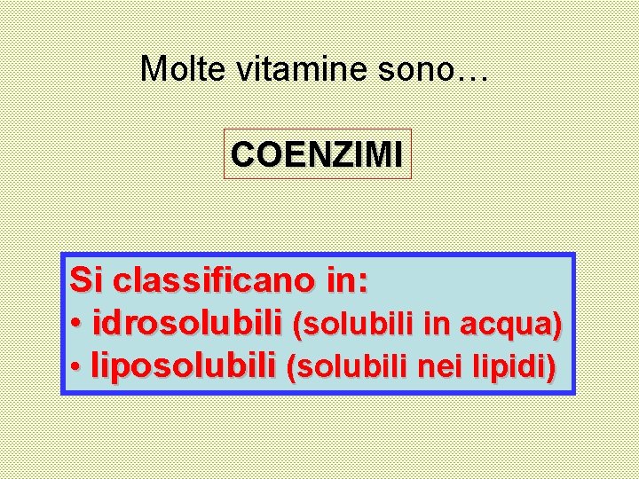 Molte vitamine sono… COENZIMI Si classificano in: • idrosolubili (solubili in acqua) • liposolubili