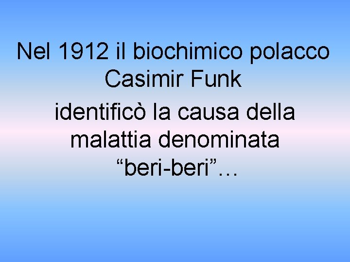 Nel 1912 il biochimico polacco Casimir Funk identificò la causa della malattia denominata “beri-beri”…