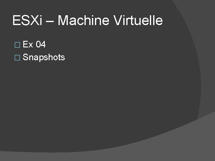ESXi – Machine Virtuelle � Ex 04 � Snapshots ESXi – Machine Virtuelle � Ex 04 � Snapshots