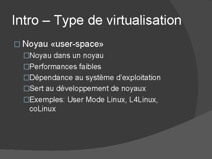 Intro – Type de virtualisation � Noyau «user-space» �Noyau dans un noyau �Performances faibles Intro – Type de virtualisation � Noyau «user-space» �Noyau dans un noyau �Performances faibles