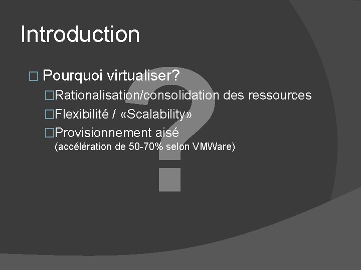 Introduction � Pourquoi ? virtualiser? �Rationalisation/consolidation des ressources �Flexibilité / «Scalability» �Provisionnement aisé (accélération Introduction � Pourquoi ? virtualiser? �Rationalisation/consolidation des ressources �Flexibilité / «Scalability» �Provisionnement aisé (accélération