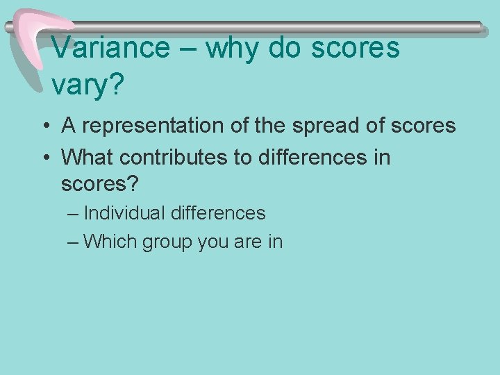 Variance – why do scores vary? • A representation of the spread of scores