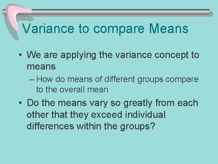 Variance to compare Means • We are applying the variance concept to means –