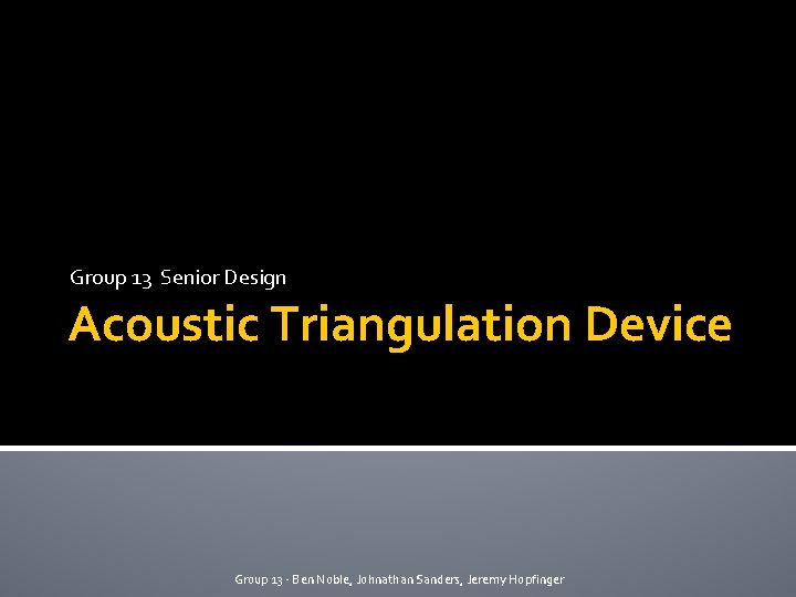 Group 13 Senior Design Acoustic Triangulation Device Group 13 - Ben Noble, Johnathan Sanders,