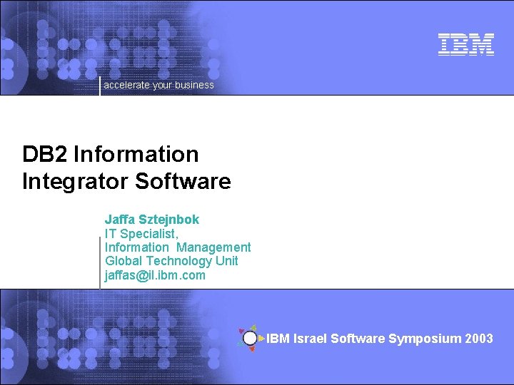 accelerate your business DB 2 Information Integrator Software Jaffa Sztejnbok IT Specialist, Information Management