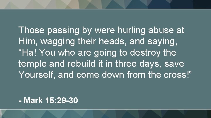 Those passing by were hurling abuse at Him, wagging their heads, and saying, “Ha!